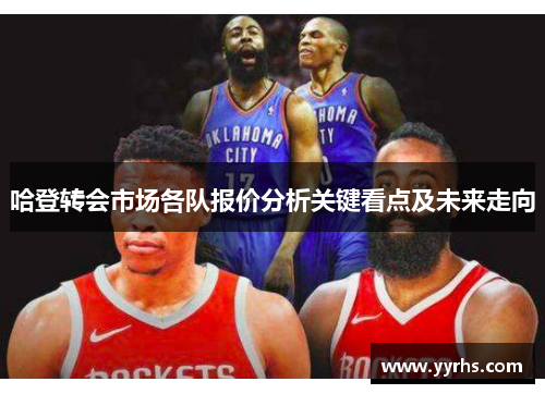 哈登转会市场各队报价分析关键看点及未来走向 哈登转会市场各队报价分析关键看点及未来走向