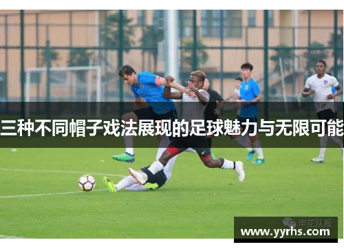 三种不同帽子戏法展现的足球魅力与无限可能