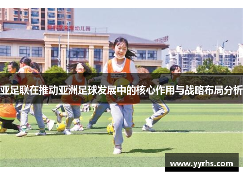亚足联在推动亚洲足球发展中的核心作用与战略布局分析 亚足联在推动亚洲足球发展中的核心作用与战略布局分析