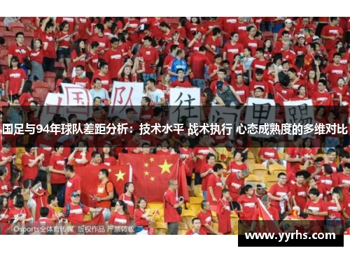 国足与94年球队差距分析：技术水平 战术执行 心态成熟度的多维对比