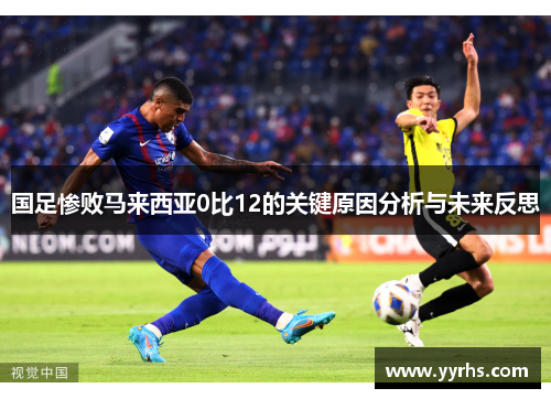 国足惨败马来西亚0比12的关键原因分析与未来反思