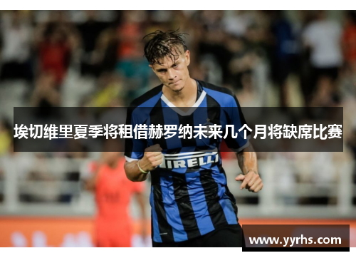 埃切维里夏季将租借赫罗纳未来几个月将缺席比赛 埃切维里夏季将租借赫罗纳未来几个月将缺席比赛