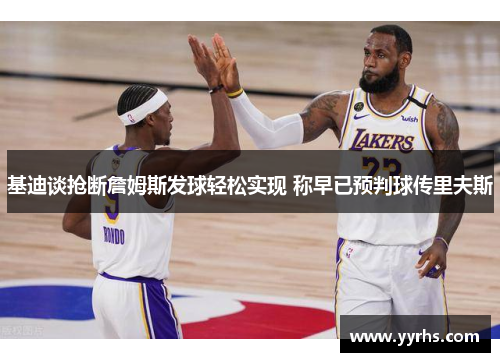 基迪谈抢断詹姆斯发球轻松实现 称早已预判球传里夫斯 基迪谈抢断詹姆斯发球轻松实现 称早已预判球传里夫斯