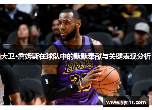 大卫·詹姆斯在球队中的默默奉献与关键表现分析 大卫·詹姆斯在球队中的默默奉献与关键表现分析