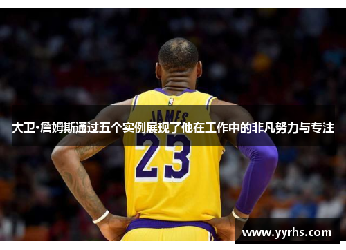 大卫·詹姆斯通过五个实例展现了他在工作中的非凡努力与专注 大卫·詹姆斯通过五个实例展现了他在工作中的非凡努力与专注