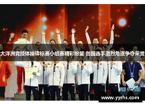 大洋洲竞技体操锦标赛小组赛精彩纷呈 各国选手激烈角逐争夺荣誉 大洋洲竞技体操锦标赛小组赛精彩纷呈 各国选手激烈角逐争夺荣誉