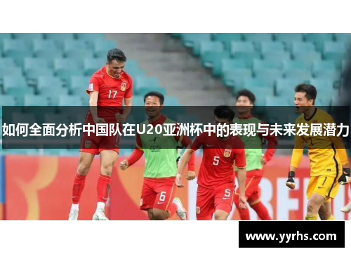 如何全面分析中国队在U20亚洲杯中的表现与未来发展潜力