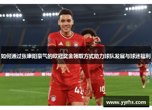 如何通过张康阳豪气的欧冠奖金领取方式助力球队发展与球迷福利 如何通过张康阳豪气的欧冠奖金领取方式助力球队发展与球迷福利
