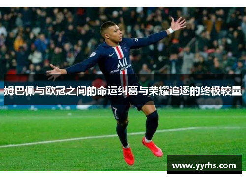 姆巴佩与欧冠之间的命运纠葛与荣耀追逐的终极较量
