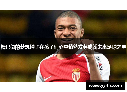 姆巴佩的梦想种子在孩子们心中悄然发芽成就未来足球之星