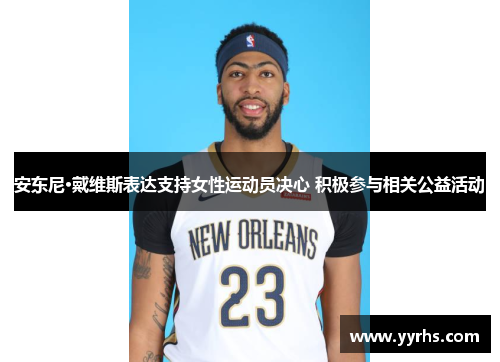 安东尼·戴维斯表达支持女性运动员决心 积极参与相关公益活动